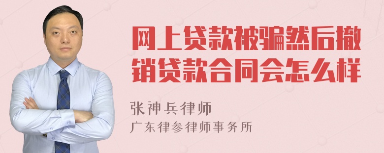 网上贷款被骗然后撤销贷款合同会怎么样