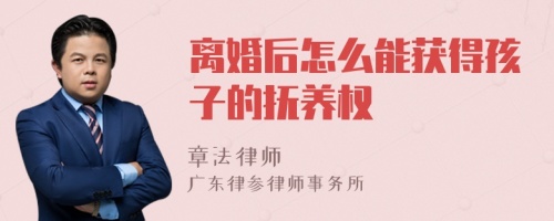 离婚后怎么能获得孩子的抚养权