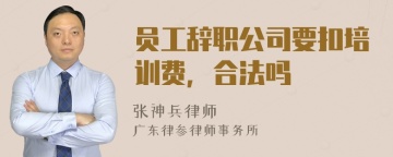 员工辞职公司要扣培训费，合法吗