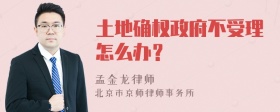 土地确权政府不受理怎么办？