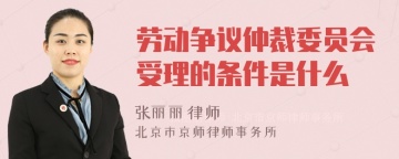 劳动争议仲裁委员会受理的条件是什么