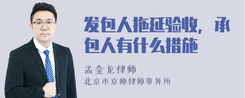 发包人拖延验收，承包人有什么措施