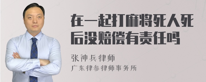 在一起打麻将死人死后没赔偿有责任吗