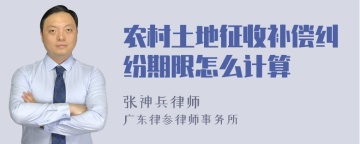 农村土地征收补偿纠纷期限怎么计算