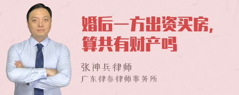 婚后一方出资买房，算共有财产吗