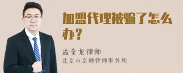 加盟代理被骗了怎么办？