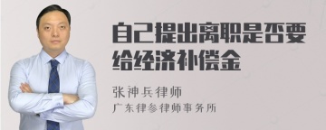 自己提出离职是否要给经济补偿金