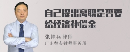 自己提出离职是否要给经济补偿金