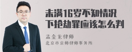 未满16岁不知情况下抢劫罪应该怎么判