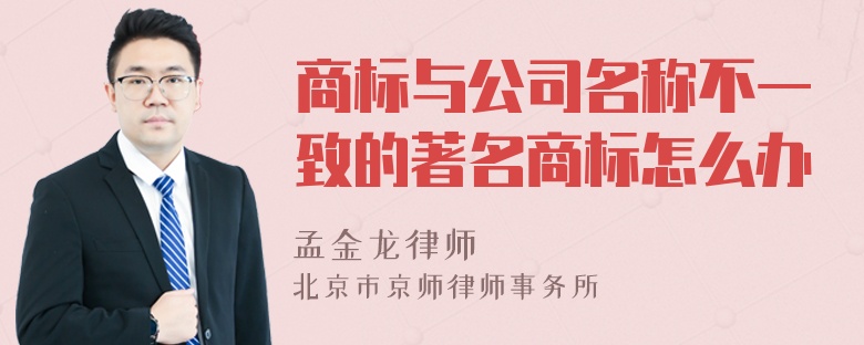 商标与公司名称不一致的著名商标怎么办