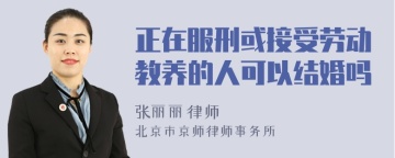 正在服刑或接受劳动教养的人可以结婚吗