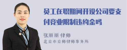 员工在职期间开设公司要支付竞业限制违约金吗