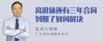 离退休还有三年合同到期了如何解决