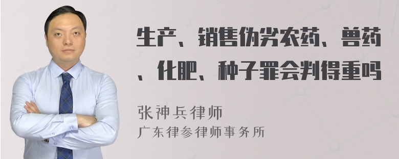 生产、销售伪劣农药、兽药、化肥、种子罪会判得重吗