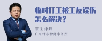 临时打工被工友误伤怎么解决？