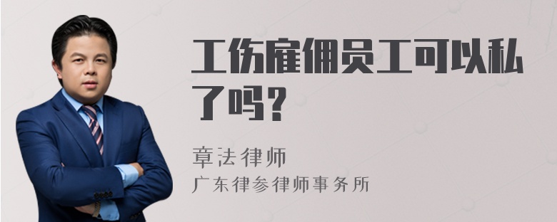 工伤雇佣员工可以私了吗？