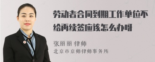 劳动者合同到期工作单位不给再续签应该怎么办呀