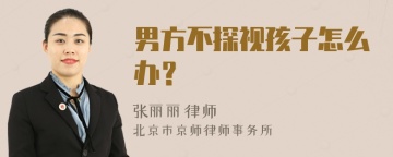 男方不探视孩子怎么办？