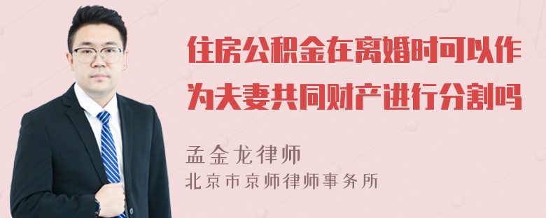 住房公积金在离婚时可以作为夫妻共同财产进行分割吗