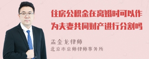 住房公积金在离婚时可以作为夫妻共同财产进行分割吗