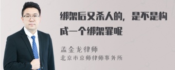 绑架后又杀人的，是不是构成一个绑架罪呢