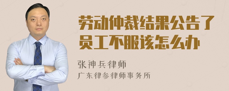 劳动仲裁结果公告了员工不服该怎么办