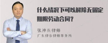 什么情况下可以解除无固定期限劳动合同？