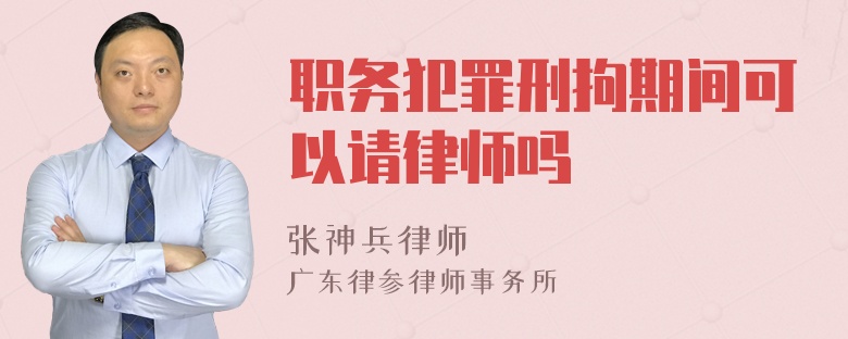 职务犯罪刑拘期间可以请律师吗