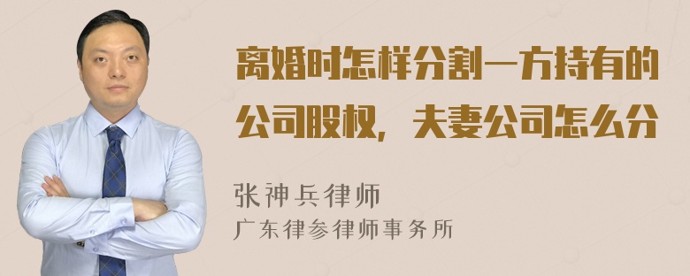 离婚时怎样分割一方持有的公司股权，夫妻公司怎么分