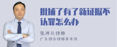 批捕了有了新证据不认罪怎么办