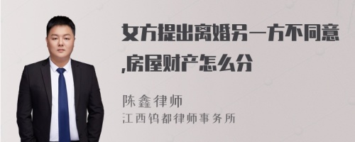 女方提出离婚另一方不同意,房屋财产怎么分