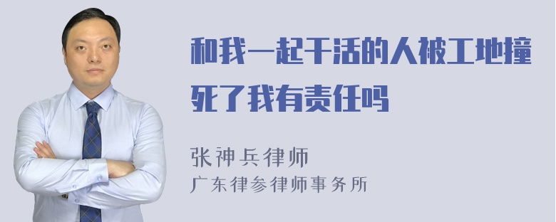 和我一起干活的人被工地撞死了我有责任吗