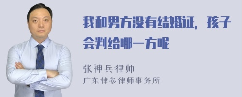 我和男方没有结婚证，孩子会判给哪一方呢