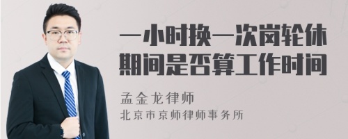 一小时换一次岗轮休期间是否算工作时间