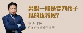 离婚一般是要判孩子谁的抚养权?