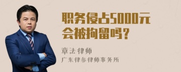 职务侵占5000元会被拘留吗？