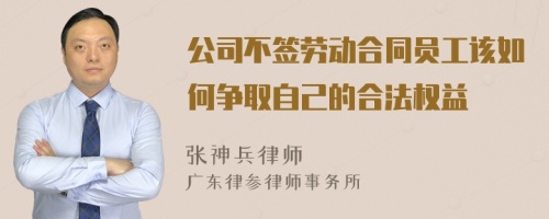 公司不签劳动合同员工该如何争取自己的合法权益