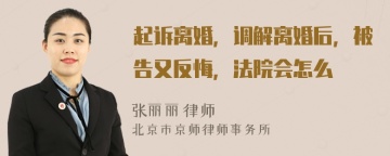 起诉离婚，调解离婚后，被告又反悔，法院会怎么