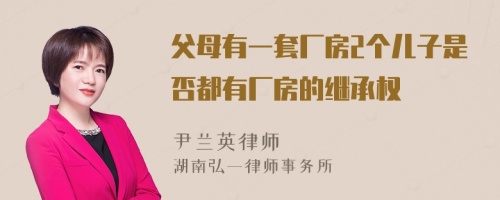 父母有一套厂房2个儿子是否都有厂房的继承权