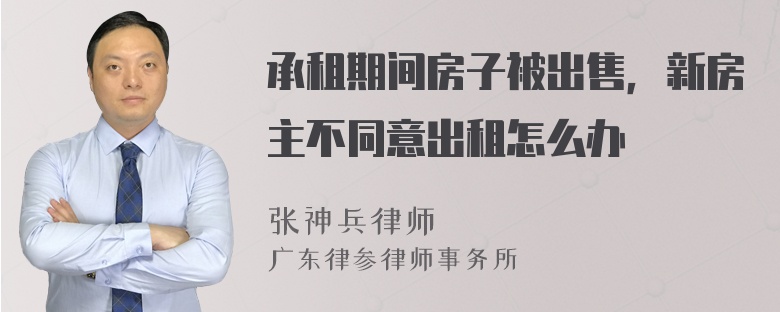 承租期间房子被出售，新房主不同意出租怎么办