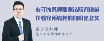 看守所羁押期限法院判决前在看守所羁押的期限是多久