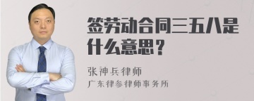 签劳动合同三五八是什么意思？