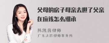 父母的房子母亲去世了父亲在应该怎么继承