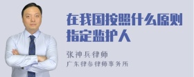 在我国按照什么原则指定监护人