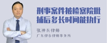 刑事案件被检察院批捕后多长时间能执行