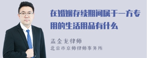 在婚姻存续期间属于一方专用的生活用品有什么