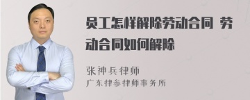 员工怎样解除劳动合同 劳动合同如何解除