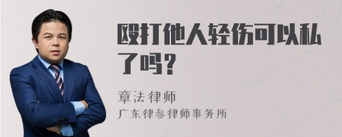 殴打他人轻伤可以私了吗？