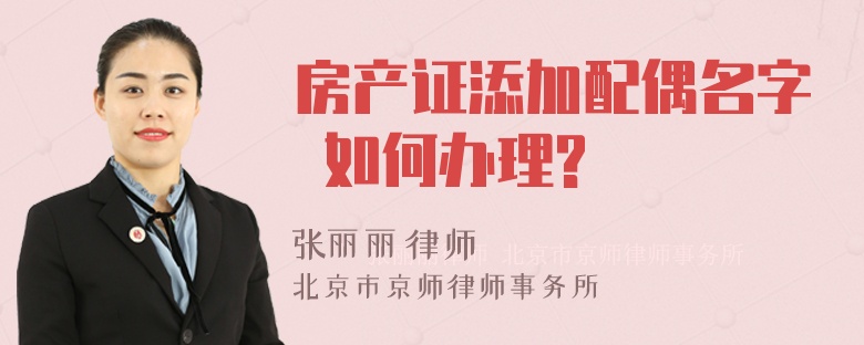 房产证添加配偶名字 如何办理?