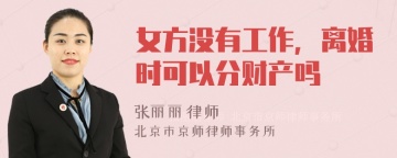 女方没有工作，离婚时可以分财产吗